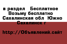  в раздел : Бесплатное » Возьму бесплатно . Сахалинская обл.,Южно-Сахалинск г.